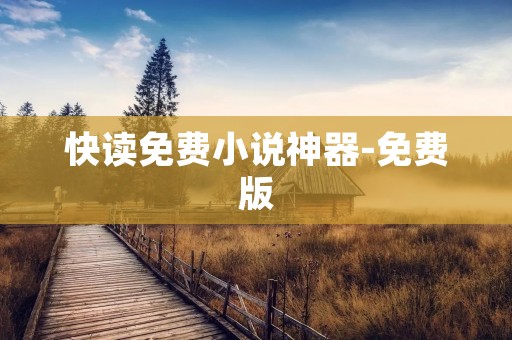 快读免费小说神器-免费版:畅享阅读乐趣 快读免费小说神器-免费版:畅享阅读乐趣