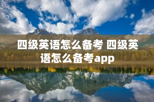 四级英语怎么备考 四级英语怎么备考app