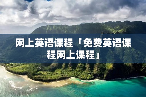 网上英语课程「免费英语课程网上课程」 网上英语课程「免费英语课程网上课程」