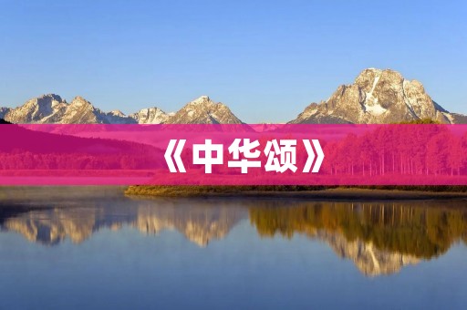 《中华颂》:一首颂扬中华文化的诗歌朗诵