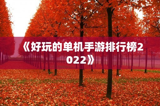 《好玩的单机手游排行榜2022》:2022年最值得玩的单机手游推荐! 《好玩的单机手游排行榜2022》:2022年最值得玩的单机手游推荐!
