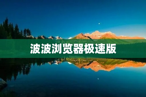 波波浏览器极速版:快速、稳定、安全的上网工具 波波浏览器极速版:快速、稳定、安全的上网工具