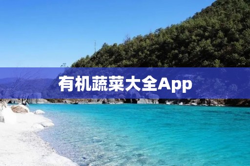 有机蔬菜大全App：帮你轻松选择健康的蔬菜