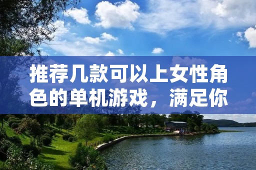 推荐几款可以上女性角色的单机游戏,满足你的角色扮演梦想!