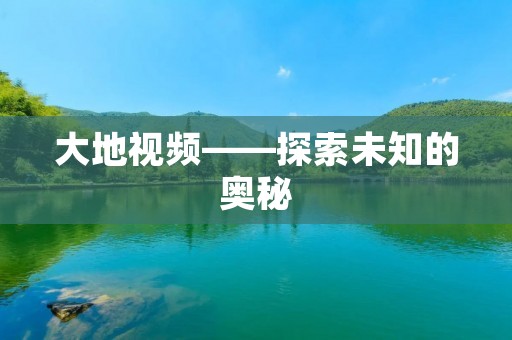 大地视频——探索未知的奥秘