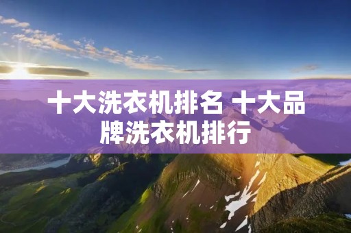 十大洗衣机排名 十大品牌洗衣机排行 十大洗衣机排名 十大品牌洗衣机排行