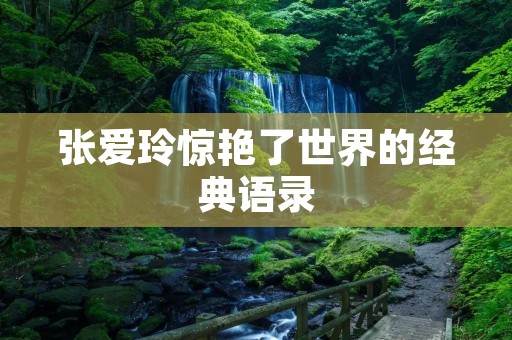 张爱玲惊艳了世界的经典语录:深刻洞察人性,传世佳句令人陶醉