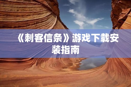 《刺客信条》游戏下载安装指南：详细教程带你快速上手！