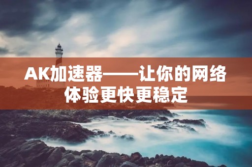 AK加速器——让你的网络体验更快更稳定 AK加速器——让你的网络体验更快更稳定