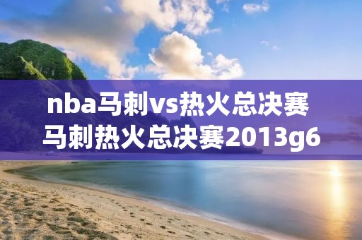 nba马刺vs热火总决赛 马刺热火总决赛2013g6