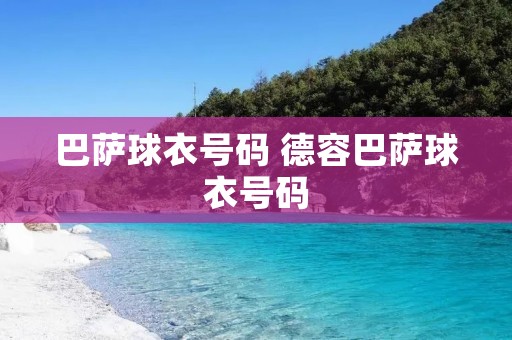 巴萨球衣号码 德容巴萨球衣号码 巴萨球衣号码 德容巴萨球衣号码