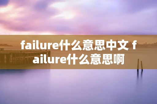 failure什么意思中文 failure什么意思啊