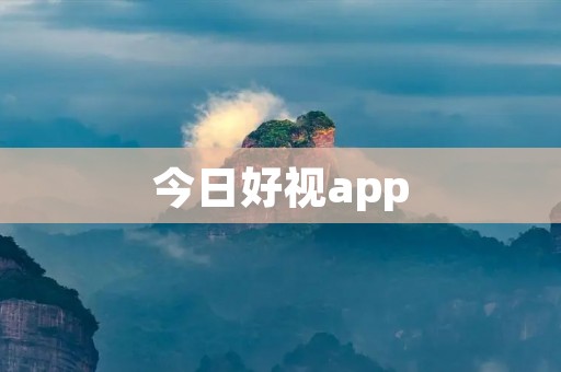 今日好视app：解锁全新视觉体验