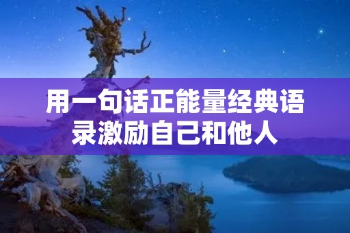 用一句话正能量经典语录激励自己和他人