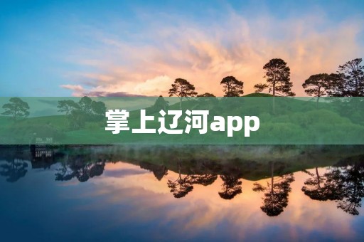掌上辽河app：畅享辽河之美