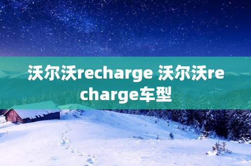 沃尔沃recharge 沃尔沃recharge车型