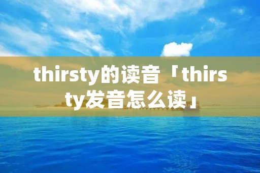 thirsty的读音「thirsty发音怎么读」