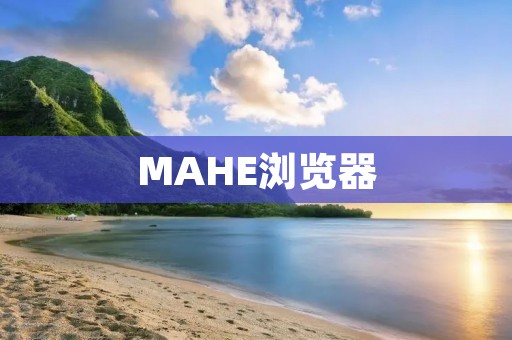 MAHE浏览器:提供全新的上网体验 MAHE浏览器:提供全新的上网体验
