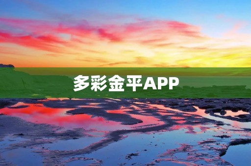 多彩金平APP:打造全新的金融理财体验 多彩金平APP:打造全新的金融理财体验