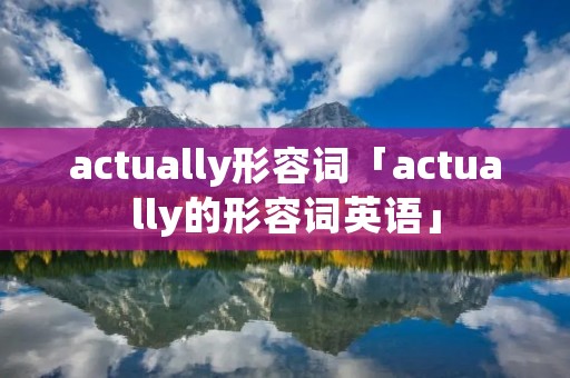 actually形容词「actually的形容词英语」