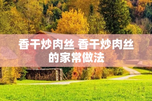 香干炒肉丝 香干炒肉丝的家常做法