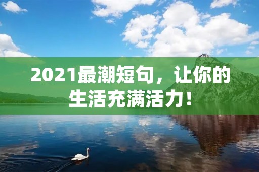 2021最潮短句，让你的生活充满活力！
