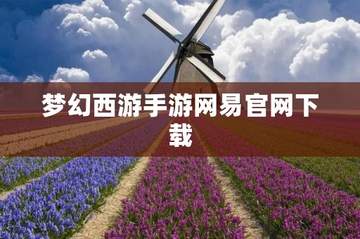 梦幻西游手游网易官网下载：畅享经典玄幻修仙之旅