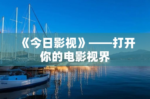 《今日影视》——打开你的电影视界