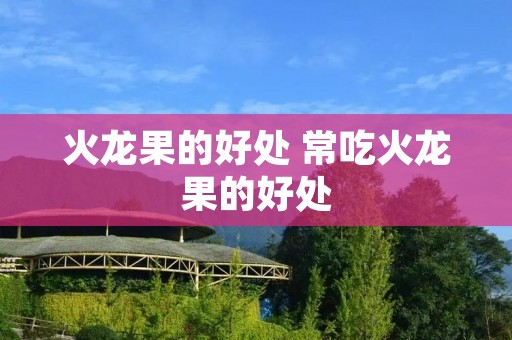 火龙果的好处 常吃火龙果的好处