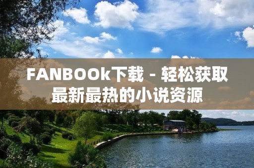 FANBOOk下载 - 轻松获取最新最热的小说资源 FANBOOk下载 - 轻松获取最新最热的小说资源