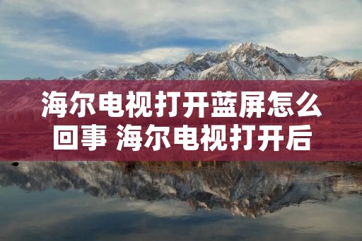 海尔电视打开蓝屏怎么回事 海尔电视打开后蓝屏怎么回事 海尔电视打开蓝屏怎么回事 海尔电视打开后蓝屏怎么回事