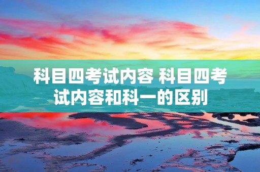科目四考试内容 科目四考试内容和科一的区别