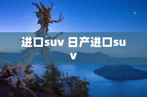 进口suv 日产进口suv 进口suv 日产进口suv