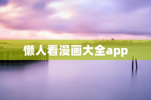 懒人看漫画大全app：尽享精彩漫画世界