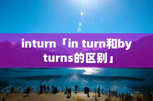 inturn「in turn和by turns的区别」