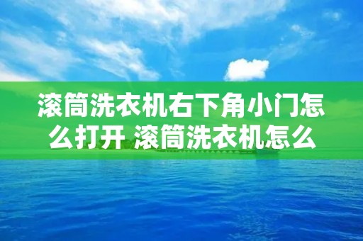 滚筒洗衣机右下角小门怎么打开 滚筒洗衣机怎么打开盖子