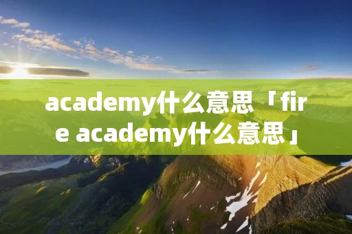 academy什么意思「fire academy什么意思」