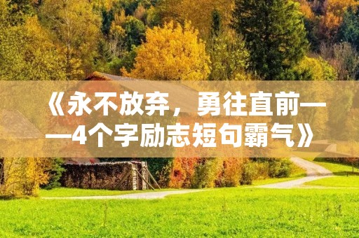 《永不放弃,勇往直前——4个字励志短句霸气》 《永不放弃,勇往直前——4个字励志短句霸气》