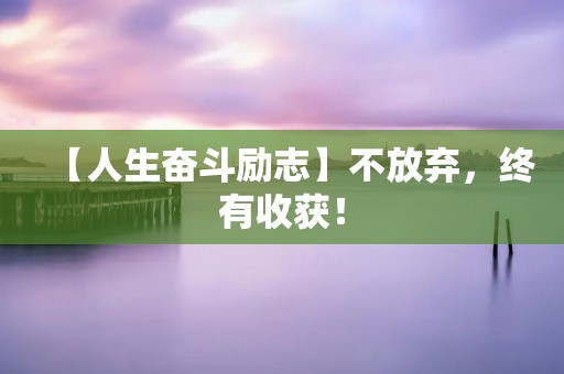 【人生奋斗励志】不放弃,终有收获!