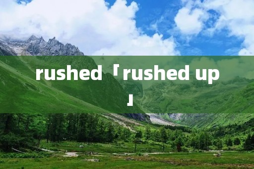 rushed「rushed up」