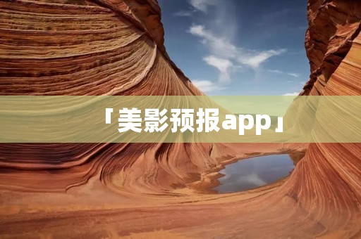 「美影预报app」：掌握最新美国影视资讯的首选应用