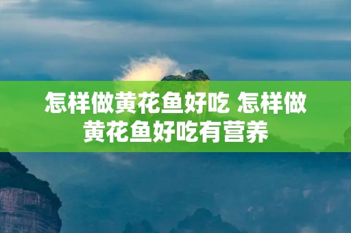 怎样做黄花鱼好吃 怎样做黄花鱼好吃有营养
