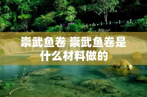 崇武鱼卷 崇武鱼卷是什么材料做的