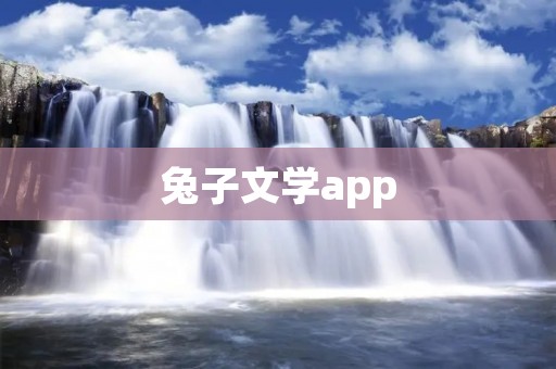 兔子文学app：打开文学的奇幻之门