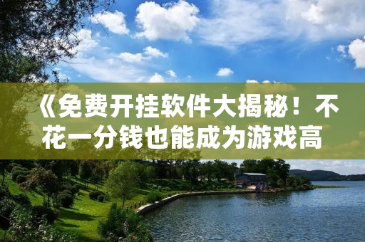 《免费开挂软件大揭秘!不花一分钱也能成为游戏高手!》 《免费开挂软件大揭秘!不花一分钱也能成为游戏高手!》