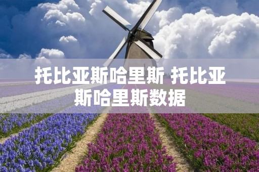 托比亚斯哈里斯 托比亚斯哈里斯数据 托比亚斯哈里斯 托比亚斯哈里斯数据