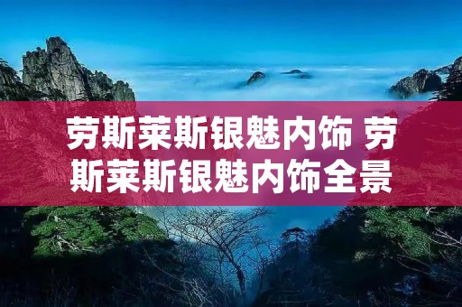 劳斯莱斯银魅内饰 劳斯莱斯银魅内饰全景