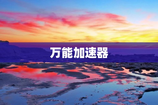 万能加速器:提升网络速度的神器 万能加速器:提升网络速度的神器