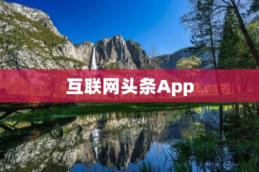 互联网头条App:掌握时事热点,畅享智能阅读体验 互联网头条App:掌握时事热点,畅享智能阅读体验