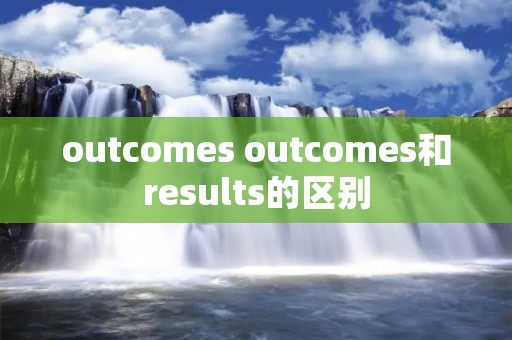 outcomes outcomes和results的区别